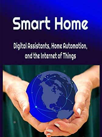 Smart Home: Digital Assistants, Home Automation, and the Internet of Things (Our Internet of Things...