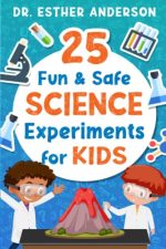 25 Fun and Safe Science Experiments for Kids: Help Your Child Have Fun and Get Smarter at Science