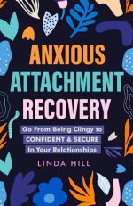 Anxious Attachment Recovery: Go From Being Clingy to Confident & Secure In Your Relationships (Break...