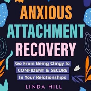 Anxious Attachment Recovery: Go From Being Clingy to Confident & Secure In Your Relationships (Break...