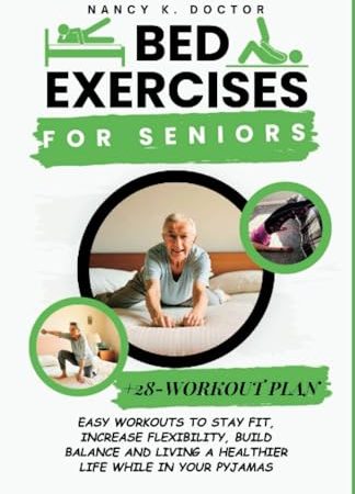 BED EXERCISES FOR SENIORS: Easy Workouts To Stay Fit, Increase Flexibility, Build Balance and Living...