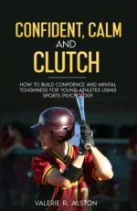 Confident, Calm, & Clutch: How to Build Confidence and Mental Toughness for Young Athletes Using...