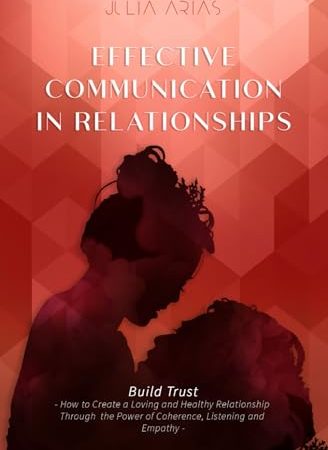 EFFECTIVE COMMUNICATION IN RELATIONSHIPS - Build Trust: How to Create a Loving and Healthy...