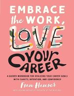 Embrace the Work, Love Your Career: A Guided Workbook for Realizing Your Career Goals with Clarity,...