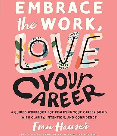 Embrace the Work, Love Your Career: A Guided Workbook for Realizing Your Career Goals with Clarity,...