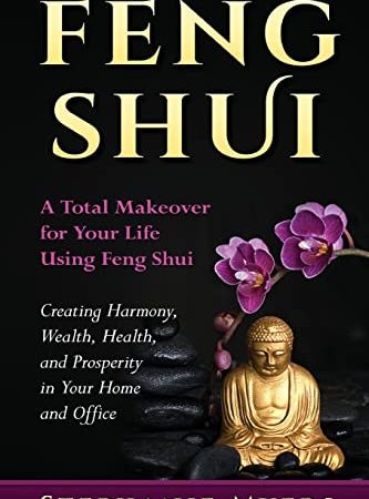 Feng Shui: A Total Makeover for Your Life Using Feng Shui - Creating Harmony, Wealth, Health, and...