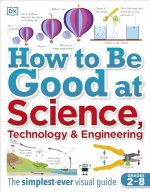 How to Be Good at Science, Technology, and Engineering (DK How to Be Good at)
