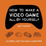 How to Make a Video Game All By Yourself: 10 steps, just you and a computer