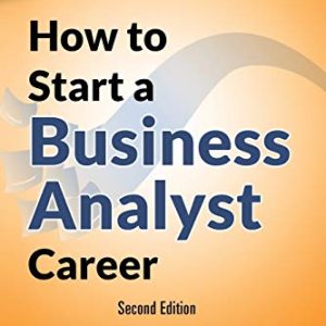 How to Start a Business Analyst Career: The handbook to apply business analysis techniques, select...