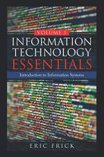 Information Technology Essentials Volume 1: Introduction to Information Systems