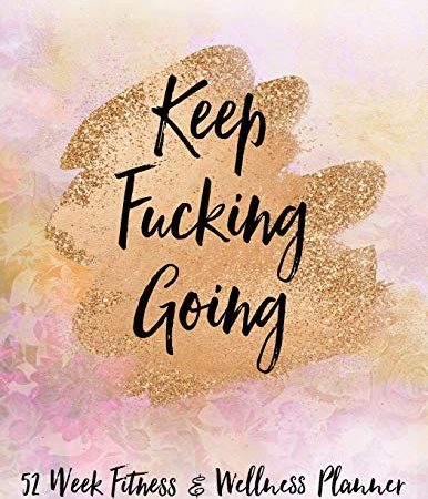 Keep Fucking Going 52 Week Fitness & Wellness Planner: One Year Fitness Journal with Daily Workout...