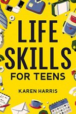 Life Skills for Teens: How to Cook, Clean, Manage Money, Fix Your Car, Perform First Aid, and Just...