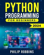 Python Programming for Beginners: The Complete Guide to Mastering Python in 7 Days with Hands-On...
