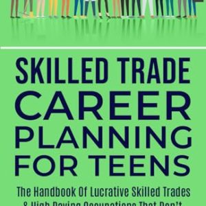 Skilled Trade Career Planning For Teens: The Handbook of Lucrative Skilled Trades & High Paying...