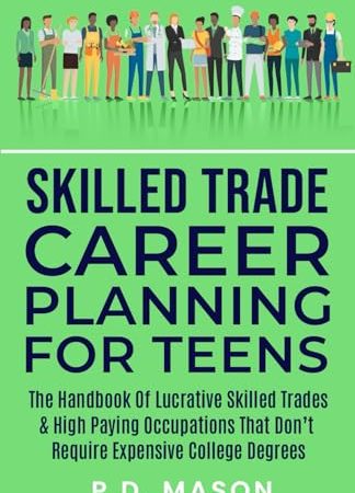 Skilled Trade Career Planning For Teens: The Handbook of Lucrative Skilled Trades & High Paying...
