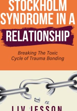 Stockholm Syndrome in a Relationship: Breaking The Toxic Cycle of Trauma Bonding (Toxic...