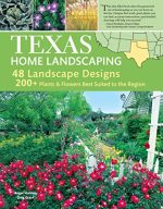 Texas Home Landscaping, 3rd Edition: 48 Landscape Designs, 200+ Plants & Flowers Best Suited to the...