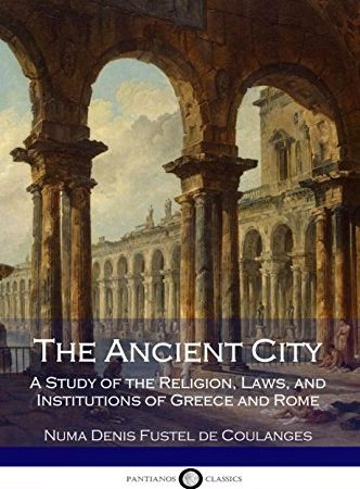 The Ancient City: A Study of the Religion, Laws, and Institutions of Greece and Rome (Illustrated)