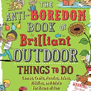 The Anti-Boredom Book of Brilliant Outdoor Things to Do: Games, Crafts, Puzzles, Jokes, Riddles, and...