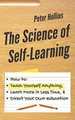 The Science of Self-Learning: How to Teach Yourself Anything, Learn More in Less Time, and Direct...