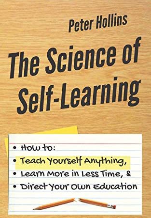 The Science of Self-Learning: How to Teach Yourself Anything, Learn More in Less Time, and Direct...