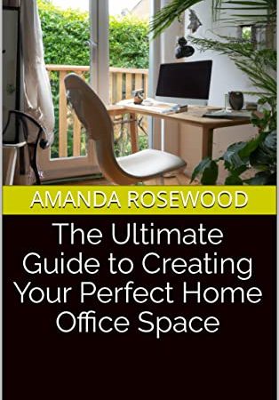 The Ultimate Guide to Creating Your Perfect Home Office Space