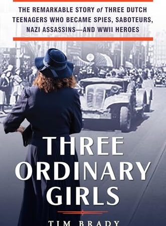 Three Ordinary Girls: The Remarkable Story of Three Dutch Teenagers Who Became Spies, Saboteurs,...