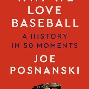 Why We Love Baseball: A History in 50 Moments