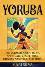 Yoruba: The Ultimate Guide to Ifa Spirituality, Isese, Odu, Orishas, Santeria, and More (African...